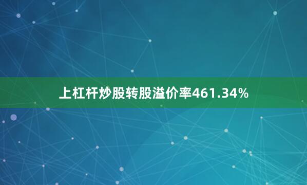 上杠杆炒股转股溢价率461.34%
