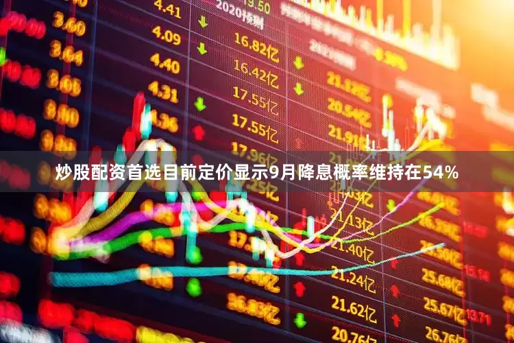 炒股配资首选目前定价显示9月降息概率维持在54%