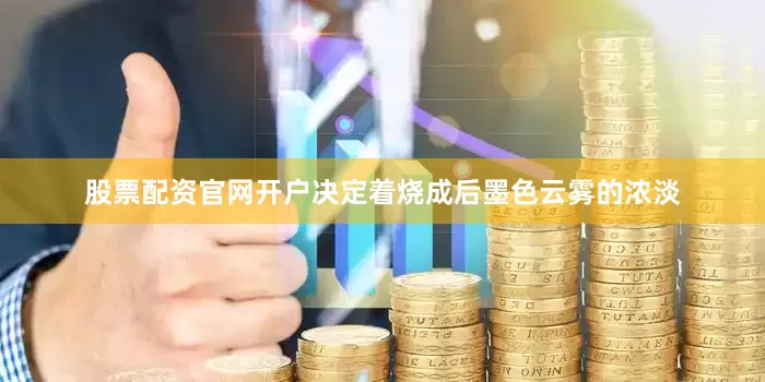 股票配资官网开户决定着烧成后墨色云雾的浓淡