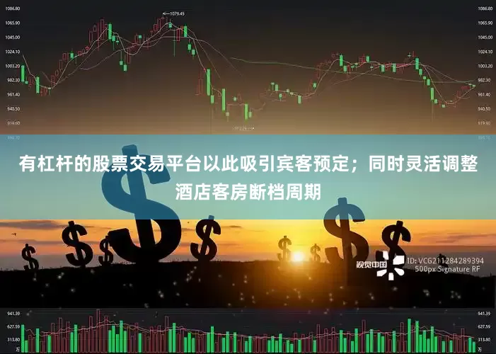 有杠杆的股票交易平台以此吸引宾客预定；同时灵活调整酒店客房断档周期