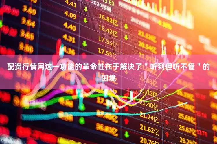 配资行情网这一功能的革命性在于解决了＂听到但听不懂＂的困境