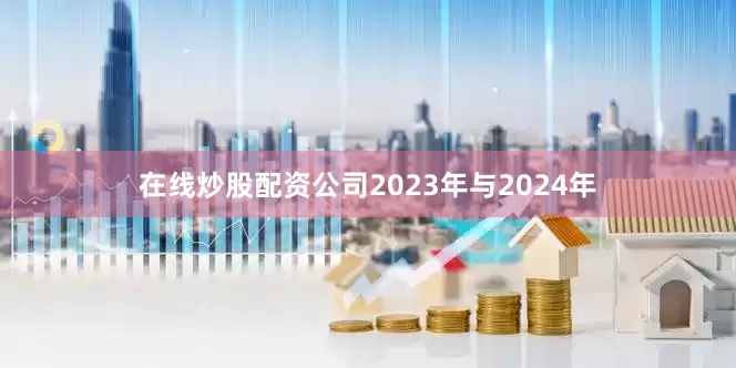 在线炒股配资公司2023年与2024年