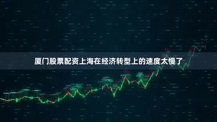 厦门股票配资上海在经济转型上的速度太慢了