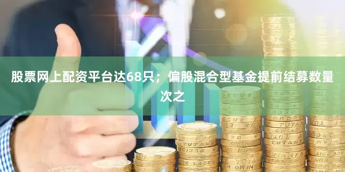 股票网上配资平台达68只；偏股混合型基金提前结募数量次之