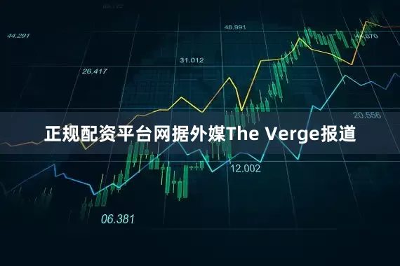 正规配资平台网据外媒The Verge报道