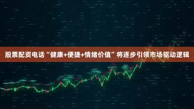 股票配资电话“健康+便捷+情绪价值”将逐步引领市场驱动逻辑