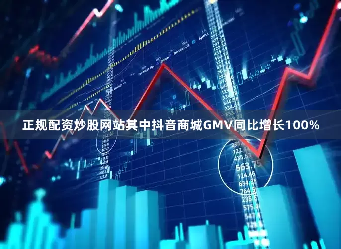 正规配资炒股网站其中抖音商城GMV同比增长100%