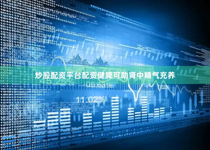 炒股配资平台配资健脾可助肾中精气充养
