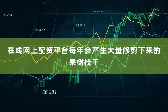 在线网上配资平台每年会产生大量修剪下来的果树枝干