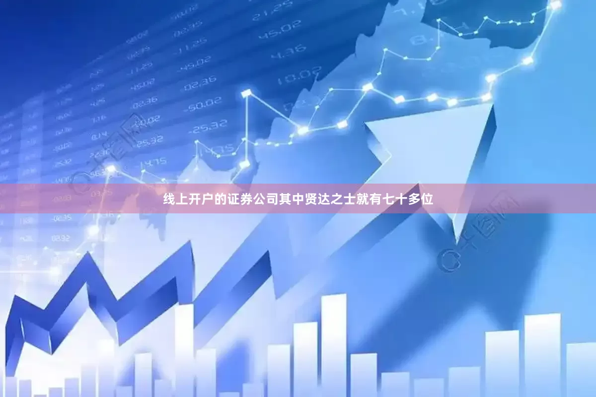 线上开户的证券公司其中贤达之士就有七十多位