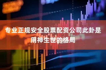 专业正规安全股票配资公司此卦是用神生世的格局