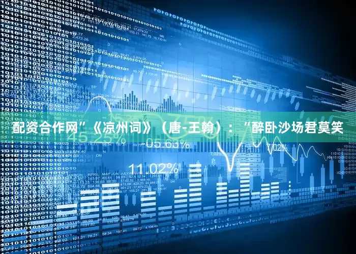 配资合作网”《凉州词》（唐-王翰）：“醉卧沙场君莫笑