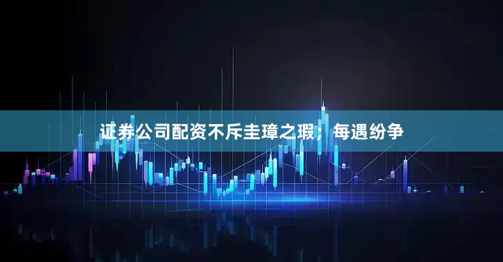 证券公司配资不斥圭璋之瑕；每遇纷争