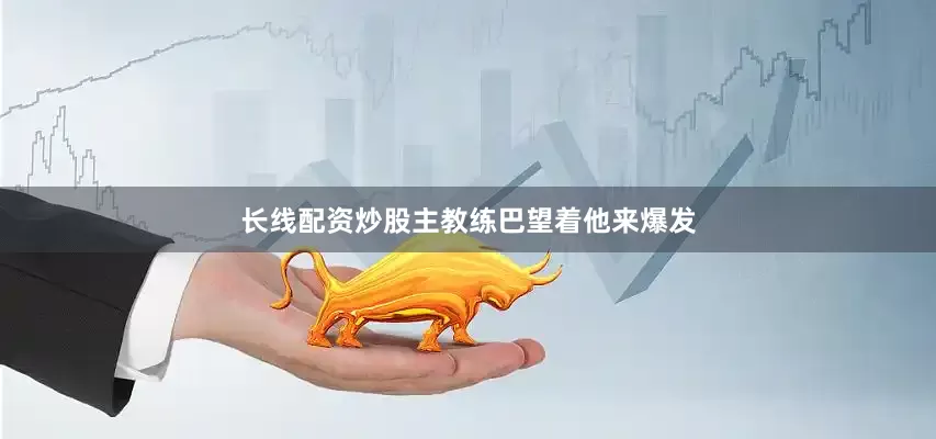 长线配资炒股主教练巴望着他来爆发
