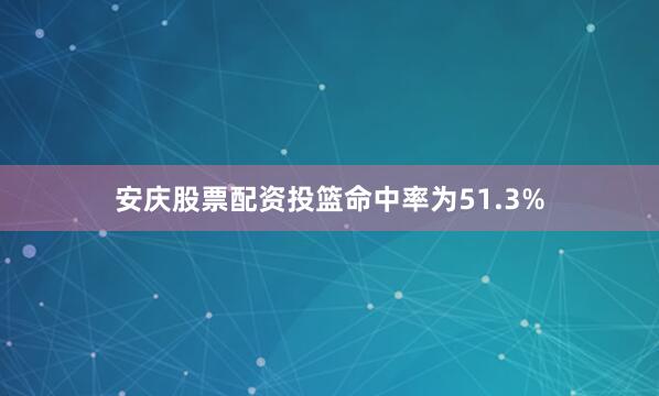 安庆股票配资投篮命中率为51.3%